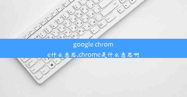 google chrome什么意思,chrome是什么意思啊