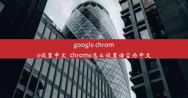 google chrome设置中文_chrome怎么设置语言为中文