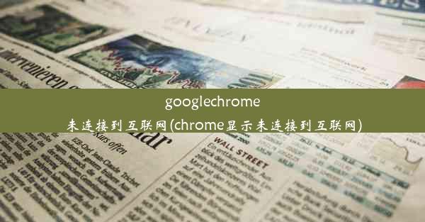 googlechrome未连接到互联网(chrome显示未连接到互联网)