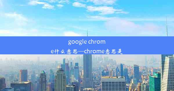 google chrome什么意思—chrome意思是