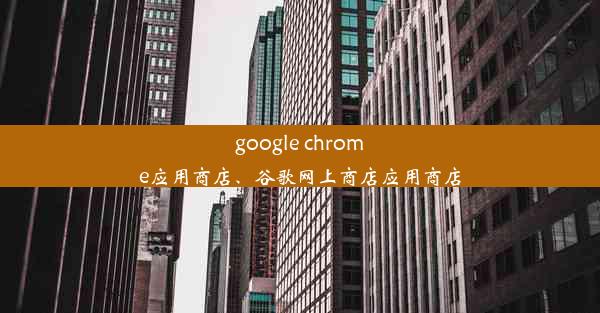 google chrome应用商店、谷歌网上商店应用商店