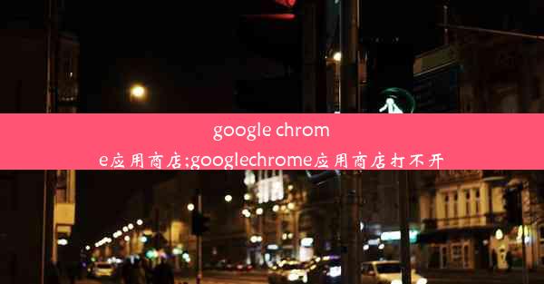 google chrome应用商店;googlechrome应用商店打不开