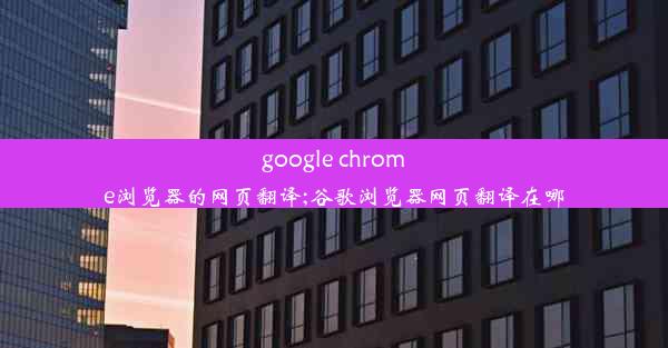 google chrome浏览器的网页翻译;谷歌浏览器网页翻译在哪