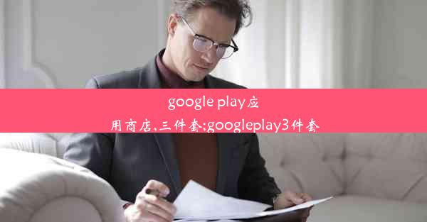 google play应用商店,三件套;googleplay3件套