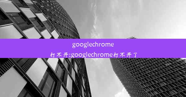 googlechrome打不开;googlechrome打不开了