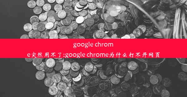 google chrome突然用不了;google chrome为什么打不开网页