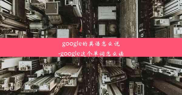 google的英语怎么说-google这个单词怎么读