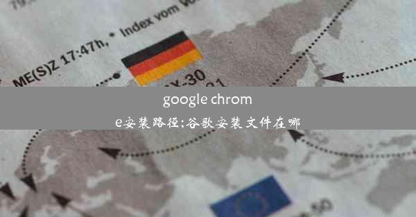 google chrome安装路径;谷歌安装文件在哪