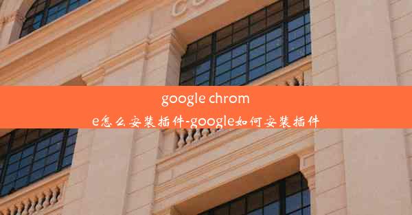 google chrome怎么安装插件-google如何安装插件