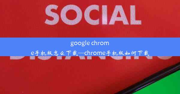 google chrome手机版怎么下载—chrome手机版如何下载