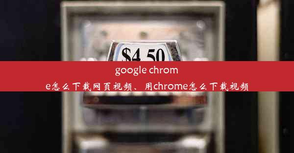 google chrome怎么下载网页视频、用chrome怎么下载视频