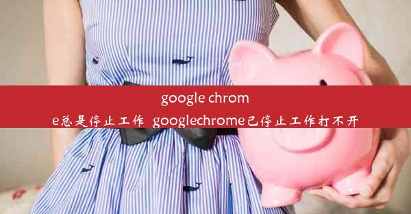 google chrome总是停止工作_googlechrome已停止工作打不开