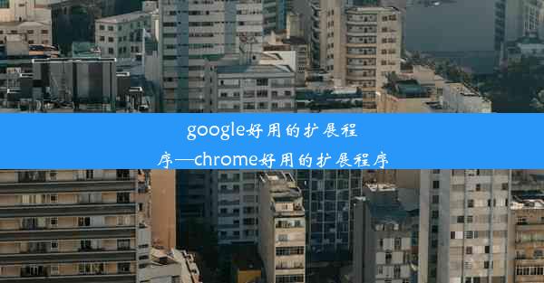 google好用的扩展程序—chrome好用的扩展程序