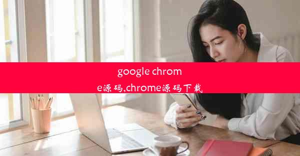 google chrome源码,chrome源码下载