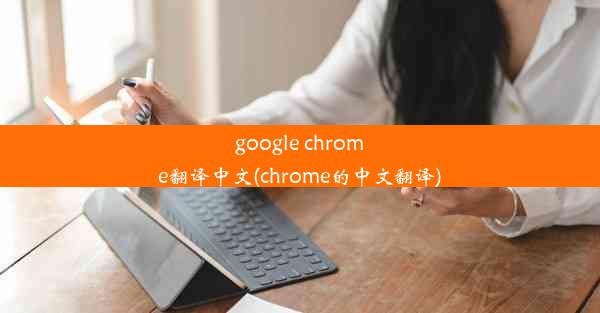 google chrome翻译中文(chrome的中文翻译)