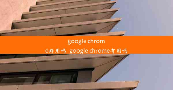 google chrome好用吗_google chrome有用吗