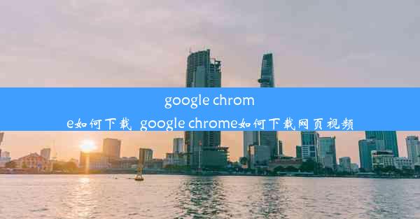 google chrome如何下载_google chrome如何下载网页视频