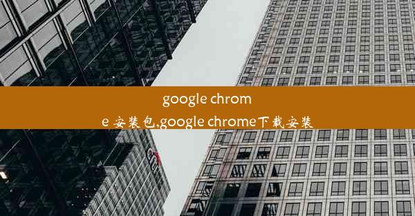 google chrome 安装包,google chrome下载安装