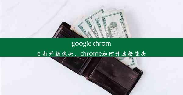 google chrome 打开摄像头、chrome如何开启摄像头