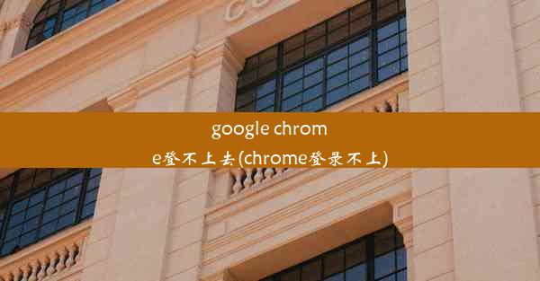 google chrome登不上去(chrome登录不上)