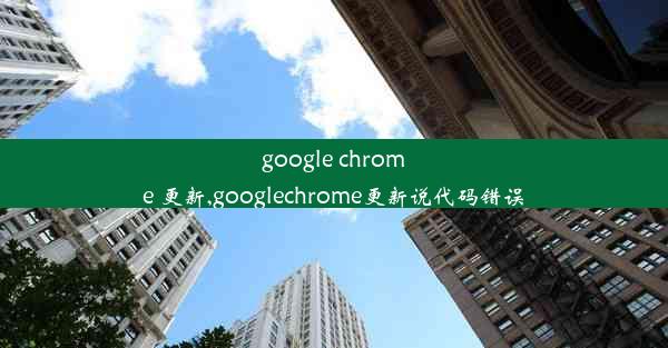 google chrome 更新,googlechrome更新说代码错误