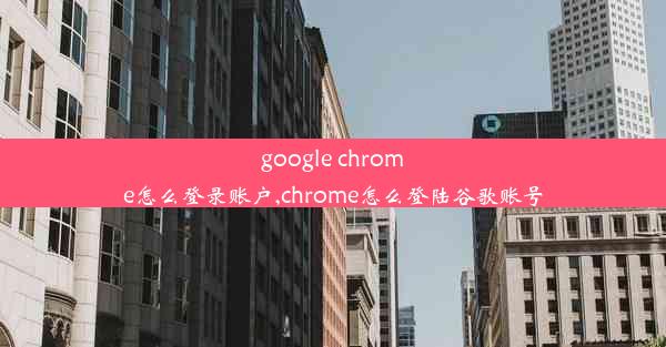 google chrome怎么登录账户,chrome怎么登陆谷歌账号