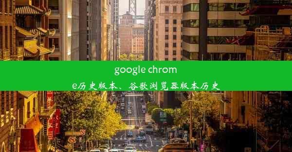 google chrome历史版本、谷歌浏览器版本历史