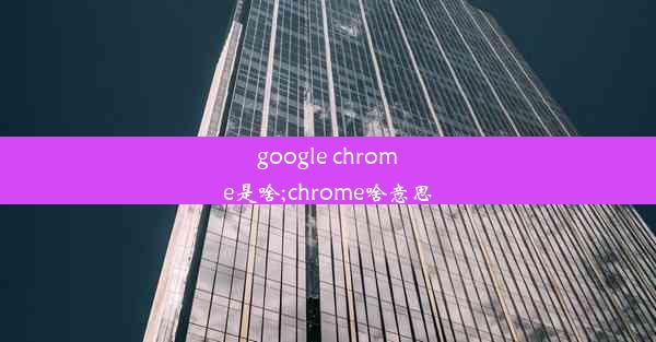 google chrome是啥;chrome啥意思