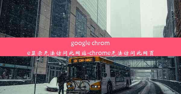 google chrome显示无法访问此网站-chrome无法访问此网页