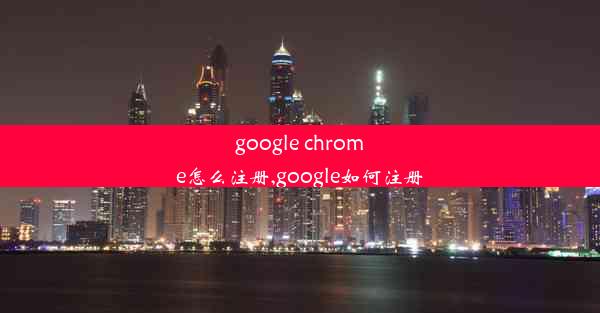 google chrome怎么注册,google如何注册