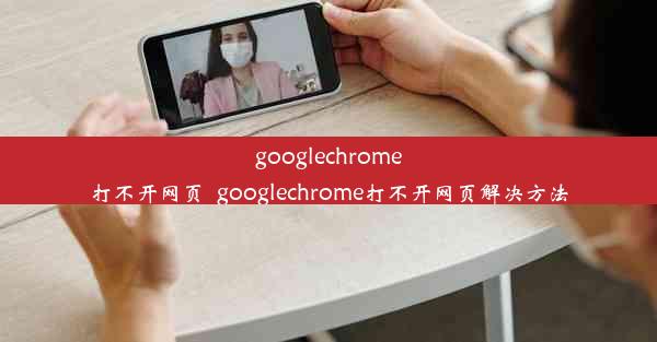 googlechrome打不开网页_googlechrome打不开网页解决方法