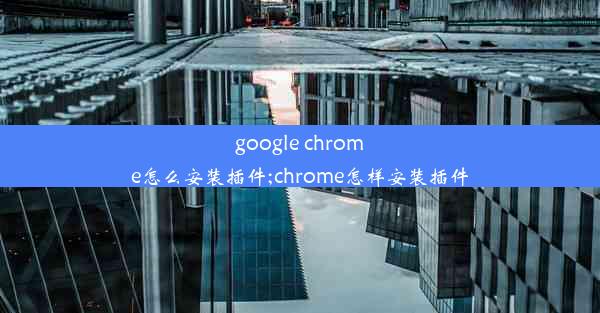 google chrome怎么安装插件;chrome怎样安装插件