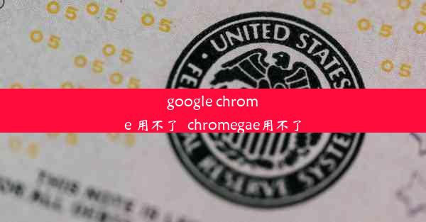 google chrome 用不了_chromegae用不了