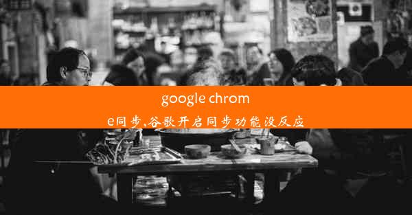 google chrome同步,谷歌开启同步功能没反应