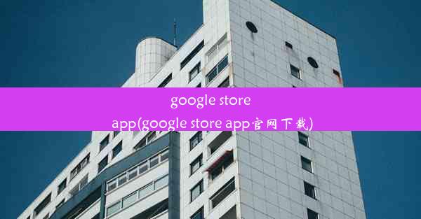 google store app(google store app官网下载)