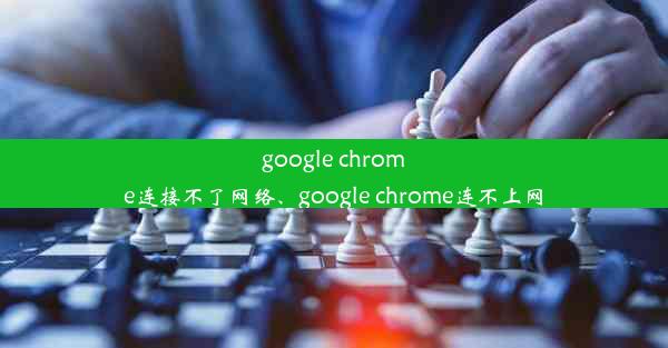 google chrome连接不了网络、google chrome连不上网