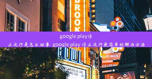 google play停止运行是怎么回事_google play 停止运行最简单的解决方法