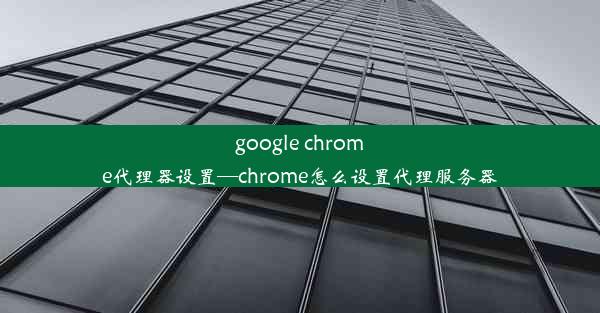 google chrome代理器设置—chrome怎么设置代理服务器