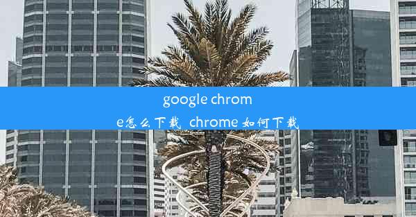 google chrome怎么下载_chrome 如何下载