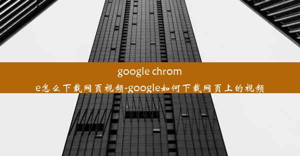 google chrome怎么下载网页视频-google如何下载网页上的视频