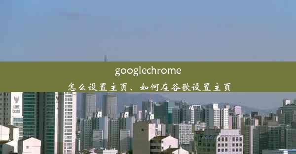 googlechrome怎么设置主页、如何在谷歌设置主页