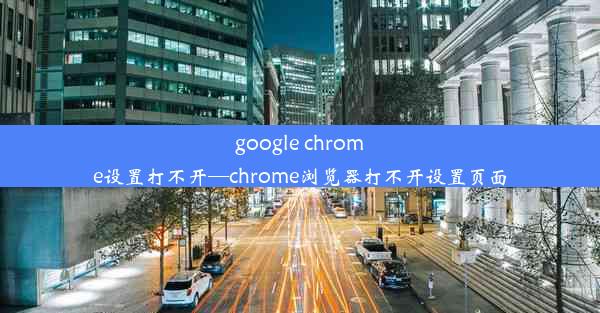 google chrome设置打不开—chrome浏览器打不开设置页面