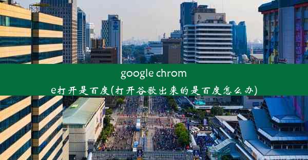 google chrome打开是百度(打开谷歌出来的是百度怎么办)