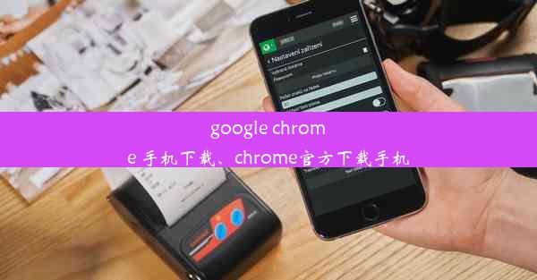 google chrome 手机下载、chrome官方下载手机