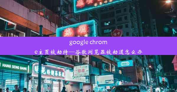 google chrome主页被劫持—谷歌浏览器被劫道怎么办