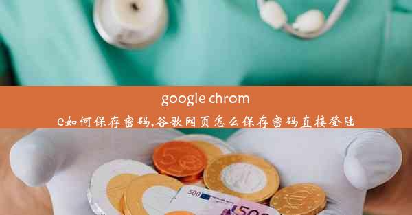 google chrome如何保存密码,谷歌网页怎么保存密码直接登陆