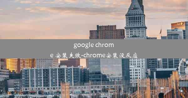 google chrome 安装失败-chrome安装没反应