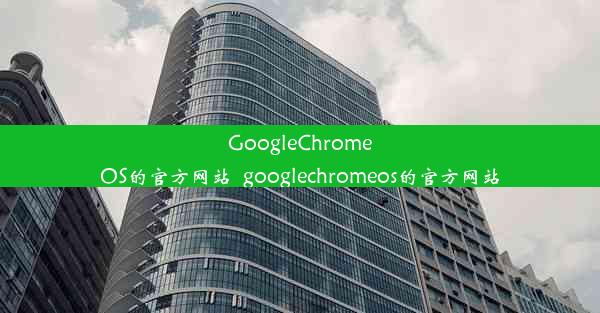 GoogleChromeOS的官方网站_googlechromeos的官方网站