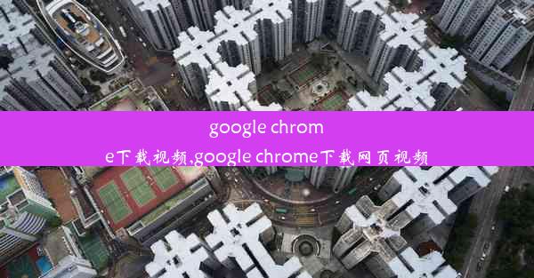 google chrome下载视频,google chrome下载网页视频