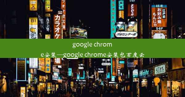 google chrome安装—google chrome安装包百度云